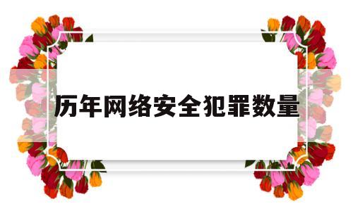 历年网络安全犯罪数量(网络安全与网络犯罪的关系)