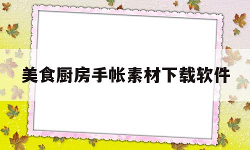 美食厨房手帐素材下载软件(美食厨房手帐素材下载软件手机版)