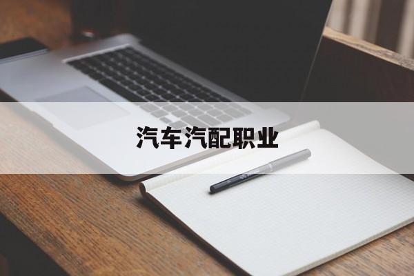 汽车汽配职业(汽配是什么职业)
