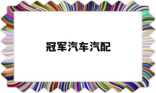 冠军汽车汽配(冠军车旗舰店正品吗)