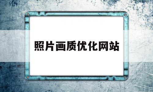 照片画质优化网站(优化图片像素的软件)