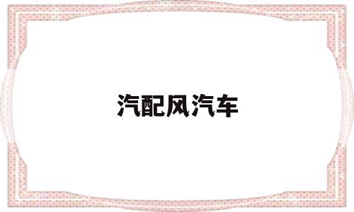 汽配风汽车(汽配是什么东西)