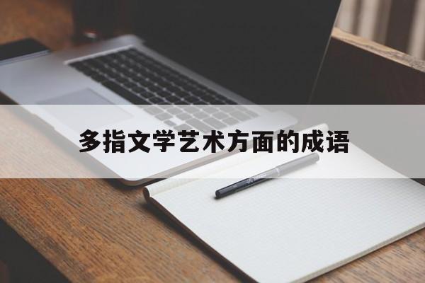多指文学艺术方面的成语(形容文学艺术的四字词语有哪些)