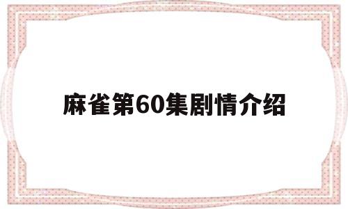 麻雀第60集剧情介绍(麻雀第60集剧情介绍大全)