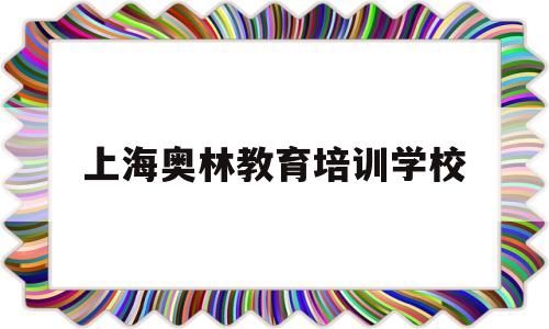上海奥林教育培训学校(上海奥林教育培训学校官网)