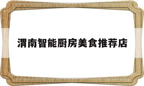 渭南智能厨房美食推荐店的简单介绍