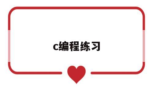 c编程练习(c语言编程训练)