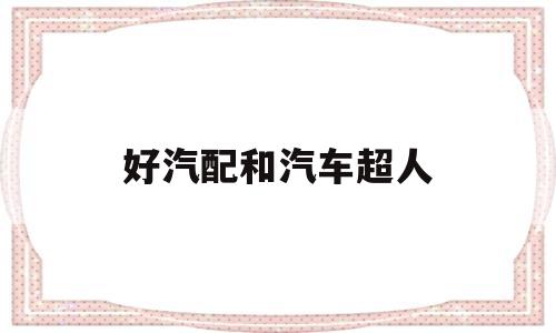 好汽配和汽车超人(好汽配这家公司怎么样)