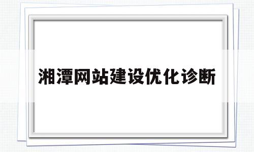 包含湘潭网站建设优化诊断的词条