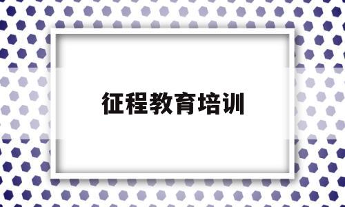 征程教育培训的简单介绍