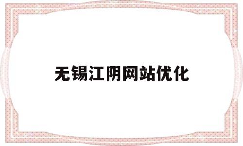 无锡江阴网站优化(江阴网站优化包年找网科)