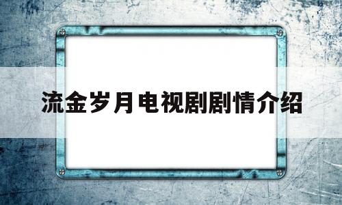流金岁月电视剧剧情介绍(香港流金岁月电视剧剧情介绍)