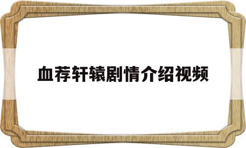血荐轩辕剧情介绍视频(血荐轩辕 电视剧百度百科)