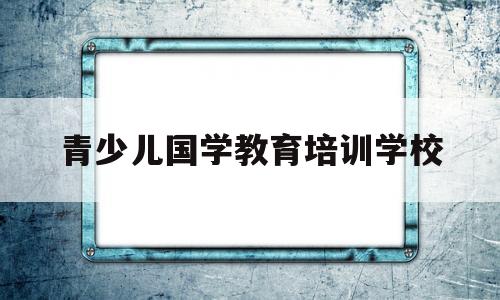 青少儿国学教育培训学校(青少年国学教育研究开发委员会)