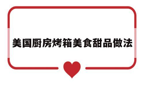美国厨房烤箱美食甜品做法的简单介绍