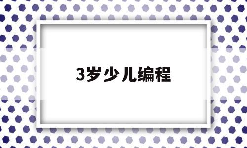 3岁少儿编程(3岁编程学什么)