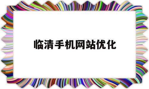 临清手机网站优化(临清手机店专卖店电话号码)