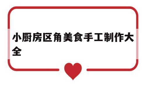 关于小厨房区角美食手工制作大全的信息