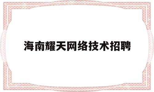 海南耀天网络技术招聘(海南耀世网络技术有限公司)