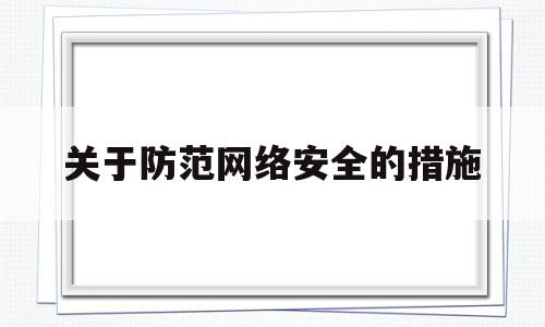 关于防范网络安全的措施(关于网络安全防范的描述中错误的是哪一项)