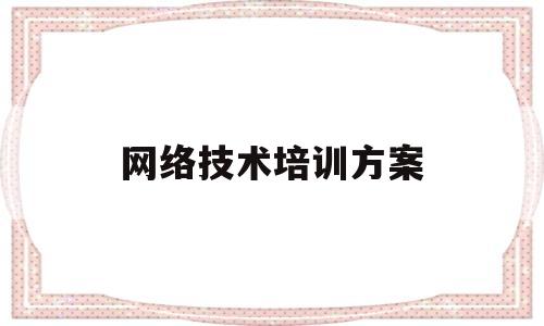 网络技术培训方案(网络技术培训方案范文)