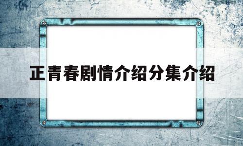 正青春剧情介绍分集介绍(正青春剧情分集介绍26集)