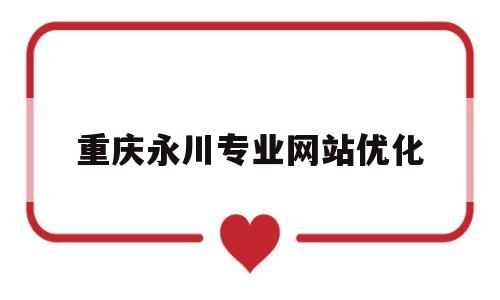 关于重庆永川专业网站优化的信息