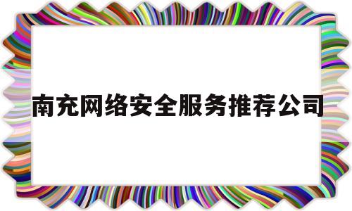 南充网络安全服务推荐公司的简单介绍
