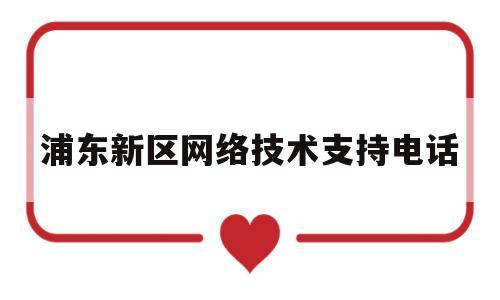浦东新区网络技术支持电话(浦东网络与信息安全信息通报中心)