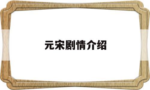 元宋剧情介绍(元宋真实身份几集曝光)