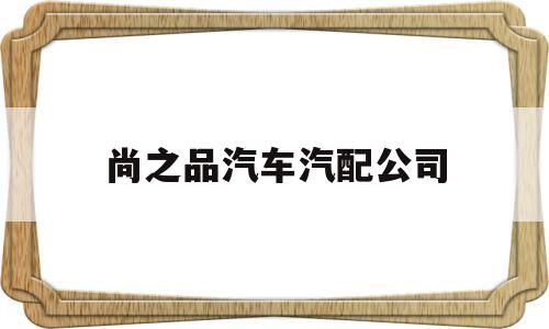 尚之品汽车汽配公司(广州尚之品汽车配件有限公司)