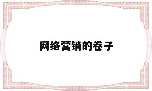 网络营销的卷子(往年网络营销考试的题库)