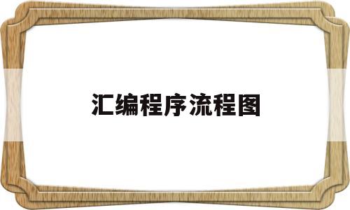 汇编程序流程图(汇编流程图怎么画)