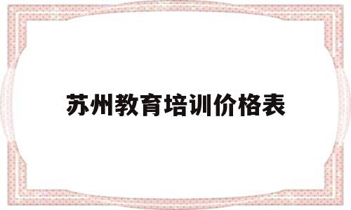 苏州教育培训价格表(苏州市培训机构收费标准公示)