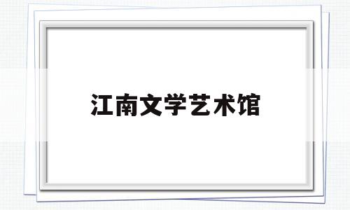江南文学艺术馆(江南文化艺术中心)