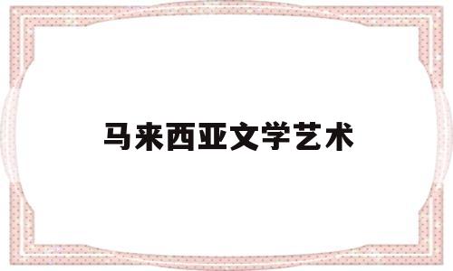 马来西亚文学艺术(马来西亚艺术类院校)