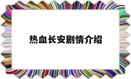 热血长安剧情介绍(热血长安的演员表和角色介绍)