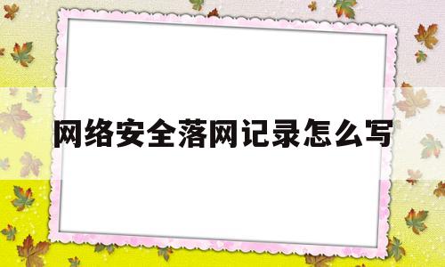 网络安全落网记录怎么写(网络安全落实情况应该怎么写)