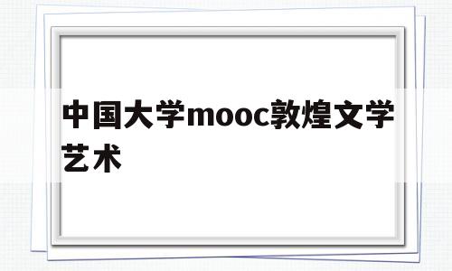 中国大学mooc敦煌文学艺术(中国大学mooc敦煌文学艺术答案)