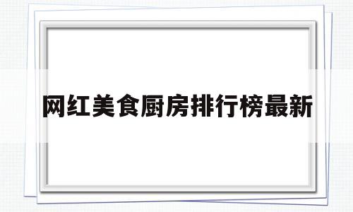 网红美食厨房排行榜最新(2021年网红美食排行榜前十名)