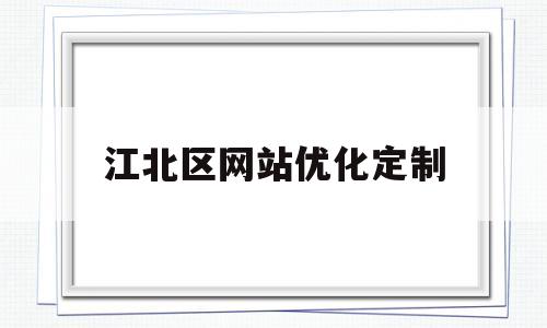 江北区网站优化定制(江北区网站优化定制公司)