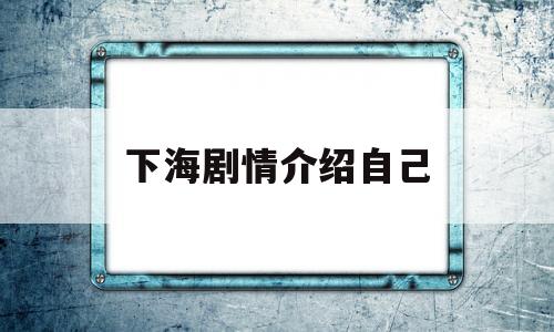 下海剧情介绍自己(下海电视连续剧简介)