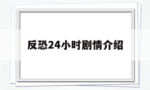 反恐24小时剧情介绍(反恐24小时第一季剧情介绍)