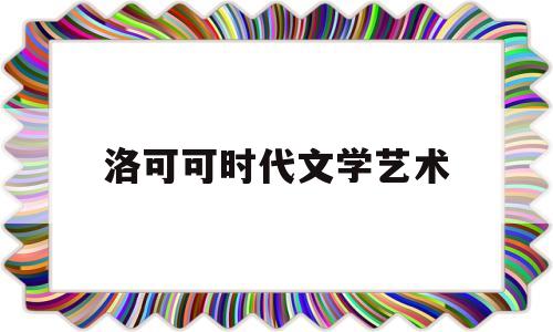 洛可可时代文学艺术(论述洛可可时代的文化背景)