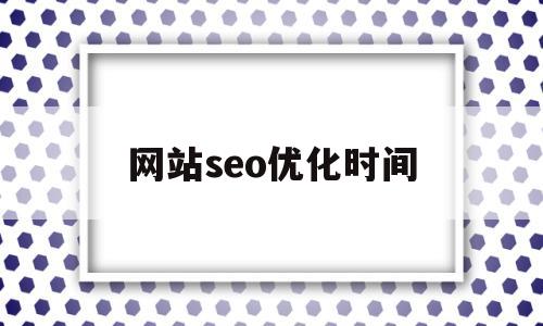 网站seo优化时间(seo网站优化是什么)
