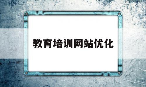 教育培训网站优化(网站排名优化培训哪家好)