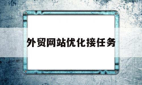 外贸网站优化接任务(外贸商城网站需要优化吗)