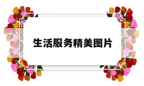 生活服务精美图片(生活服务精美图片大全)