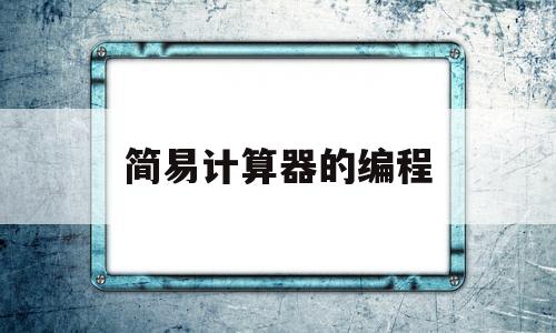 简易计算器的编程(简易计算器编程VB)