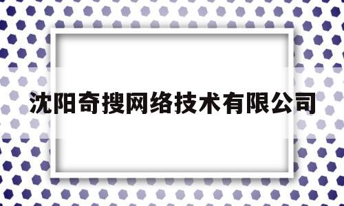 沈阳奇搜网络技术有限公司(沈阳奇搜网络技术有限公司招聘)